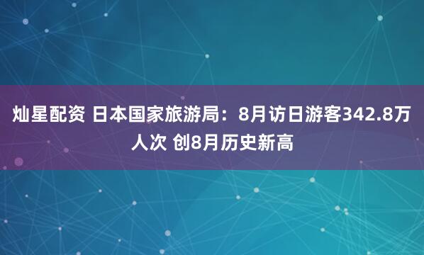 灿星配资 日本国家旅游局：8月访日游客342.8万人次 创8月历史新高