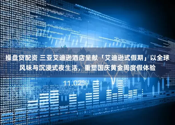 操盘贷配资 三亚艾迪逊酒店呈献「艾迪逊式假期」以全球风味与沉浸式夜生活，重塑国庆黄金周度假体验