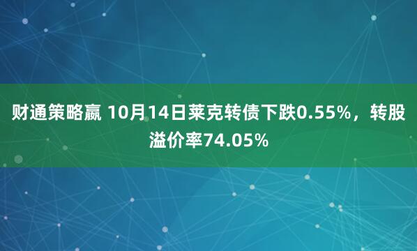财通策略嬴 10月14日莱克转债下跌0.55%，转股溢价率74.05%
